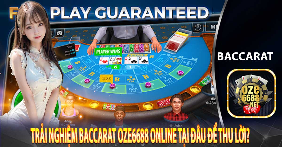 Trải nghiệm Baccarat Oze6688 online tại đâu để thu lời?